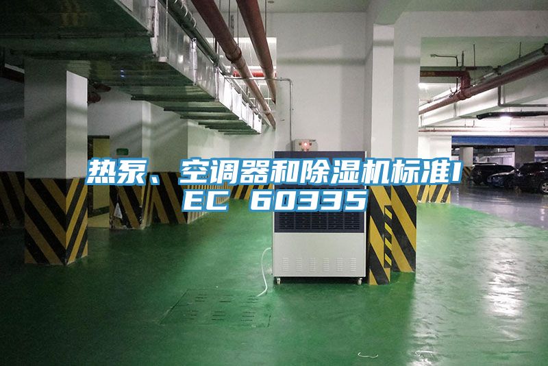 熱泵、空調(diào)器和除濕機標(biāo)準(zhǔn)IEC 60335