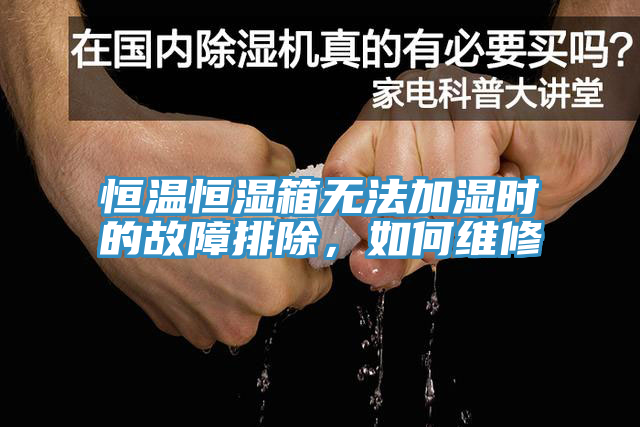 恒溫恒濕箱無(wú)法加濕時(shí)的故障排除，如何維修