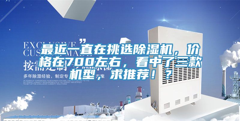 最近一直在挑選除濕機(jī)，價(jià)格在700左右，看中了三款機(jī)型，求推薦?。?></div>
								<div   id=