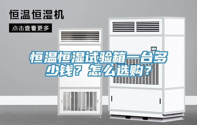 恒溫恒濕試驗箱一臺多少錢？怎么選購？
