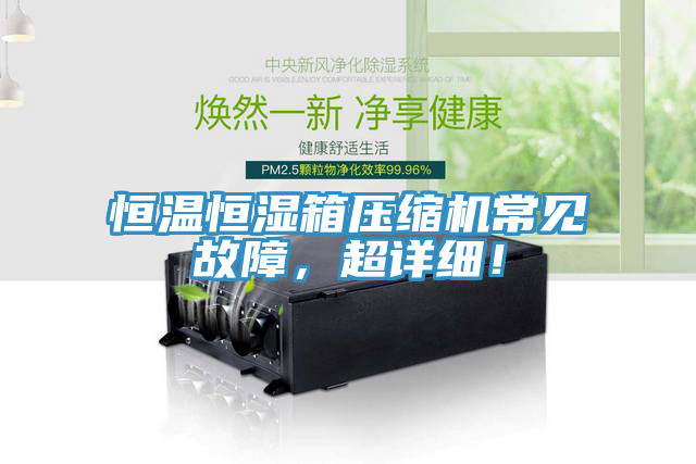 恒溫恒濕箱壓縮機(jī)常見故障，超詳細(xì)！