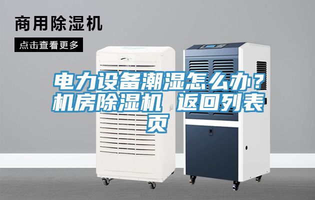 電力設(shè)備潮濕怎么辦？機(jī)房除濕機(jī) 返回列表頁(yè)