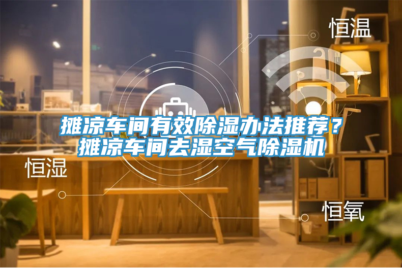 攤涼車間有效除濕辦法推薦？攤涼車間去濕空氣除濕機(jī)