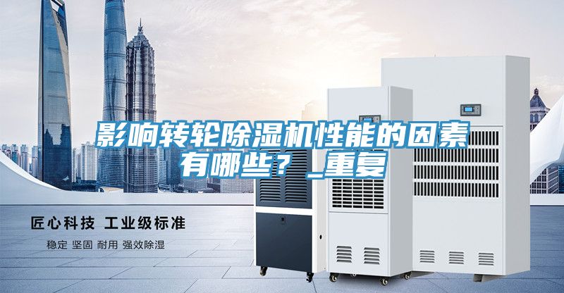 影響轉(zhuǎn)輪除濕機(jī)性能的因素有哪些？_重復(fù)