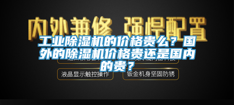 工業(yè)除濕機(jī)的價(jià)格貴么？國(guó)外的除濕機(jī)價(jià)格貴還是國(guó)內(nèi)的貴？