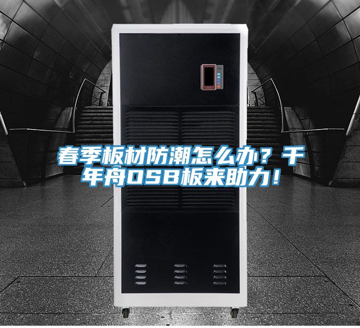 春季板材防潮怎么辦？千年舟OSB板來助力！