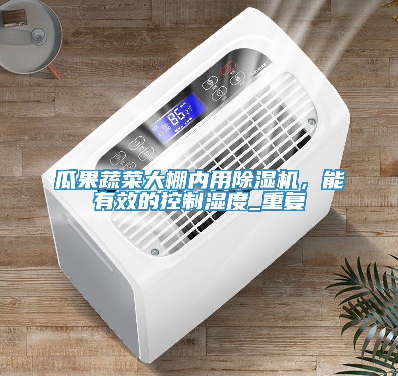 瓜果蔬菜大棚內(nèi)用除濕機(jī)，能有效的控制濕度_重復(fù)