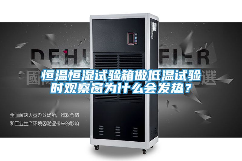 恒溫恒濕試驗(yàn)箱做低溫試驗(yàn)時(shí)觀察窗為什么會(huì)發(fā)熱？