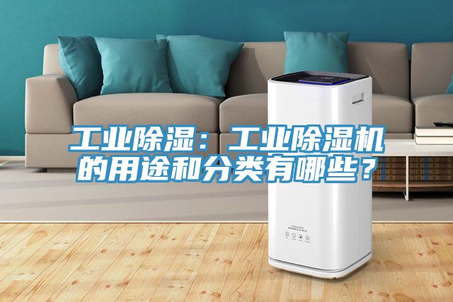 工業(yè)除濕：工業(yè)除濕機(jī)的用途和分類有哪些？
