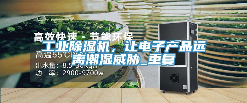 工業(yè)除濕機(jī)，讓電子產(chǎn)品遠(yuǎn)離潮濕威脅_重復(fù)