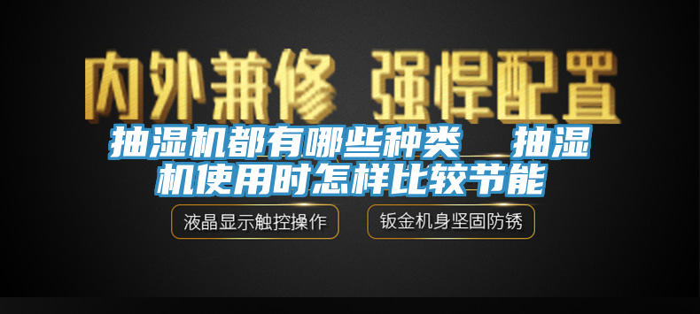 抽濕機(jī)都有哪些種類(lèi)  抽濕機(jī)使用時(shí)怎樣比較節(jié)能