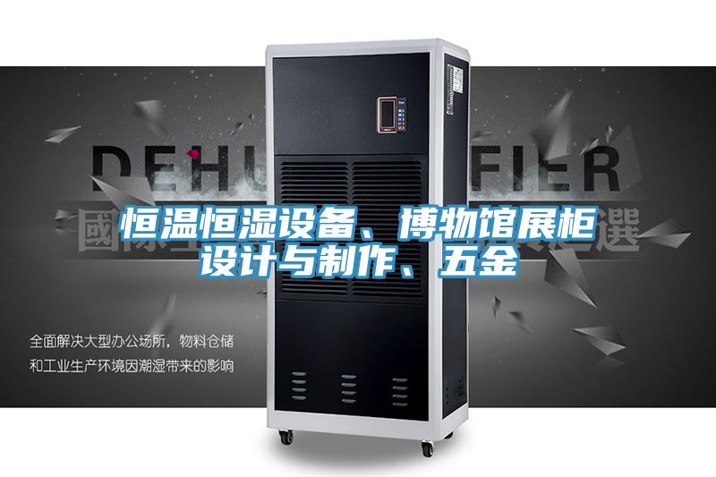 恒溫恒濕設(shè)備、博物館展柜設(shè)計(jì)與制作、五金
