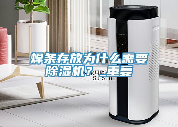 焊條存放為什么需要除濕機(jī)？_重復(fù)