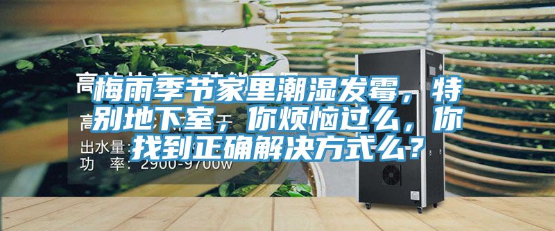 梅雨季節(jié)家里潮濕發(fā)霉，特別地下室，你煩惱過(guò)么，你找到正確解決方式么？