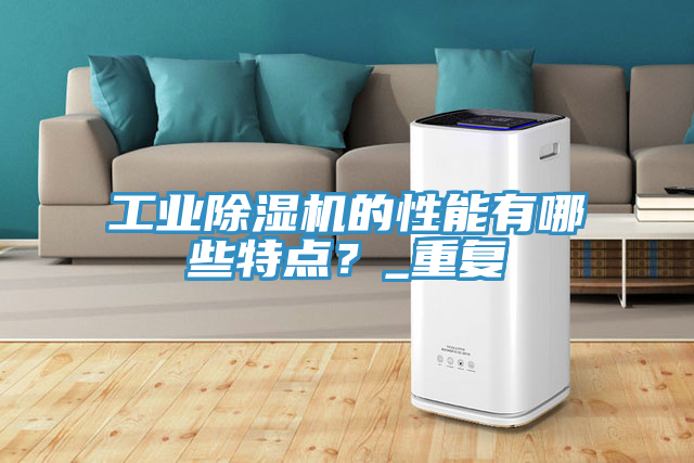 工業(yè)除濕機(jī)的性能有哪些特點(diǎn)？_重復(fù)