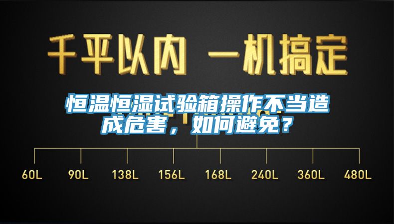恒溫恒濕試驗(yàn)箱操作不當(dāng)造成危害，如何避免？