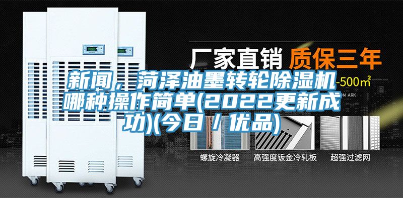 新聞，菏澤油墨轉(zhuǎn)輪除濕機哪種操作簡單(2022更新成功)(今日／優(yōu)品)