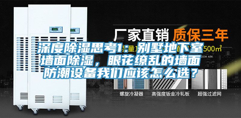 深度除濕思考1：別墅地下室墻面除濕，眼花繚亂的墻面防潮設(shè)備我們應(yīng)該怎么選？