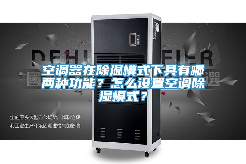 空調(diào)器在除濕模式下具有哪兩種功能？怎么設(shè)置空調(diào)除濕模式？