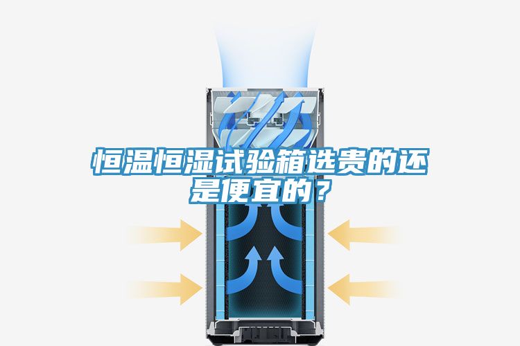 恒溫恒濕試驗(yàn)箱選貴的還是便宜的？