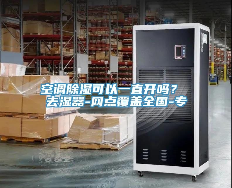 空調(diào)除濕可以一直開嗎？ 去濕器-網(wǎng)點覆蓋全國-專