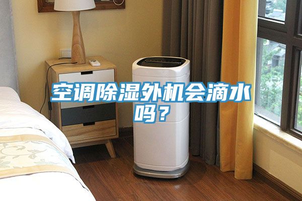 空調(diào)除濕外機(jī)會滴水嗎？
