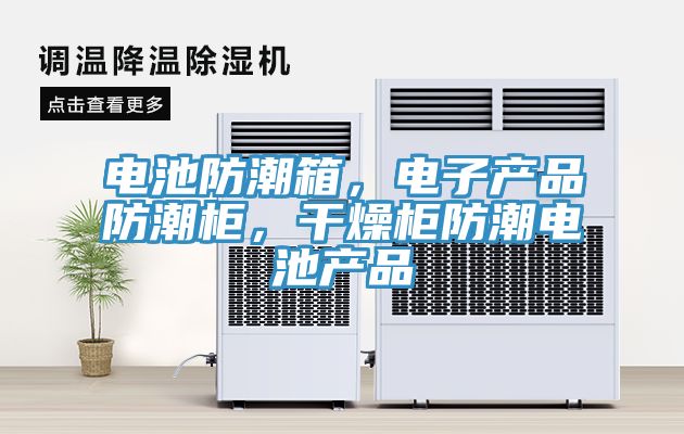 電池防潮箱，電子產(chǎn)品防潮柜，干燥柜防潮電池產(chǎn)品