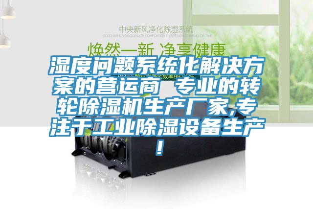 濕度問(wèn)題系統(tǒng)化解決方案的營(yíng)運(yùn)商 專業(yè)的轉(zhuǎn)輪除濕機(jī)生產(chǎn)廠家,專注于工業(yè)除濕設(shè)備生產(chǎn)！