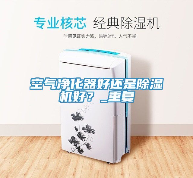 空氣凈化器好還是除濕機好？_重復