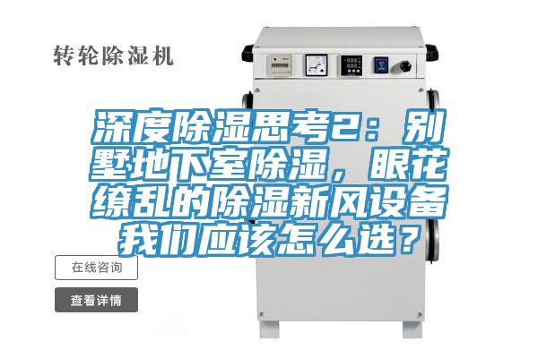 深度除濕思考2：別墅地下室除濕，眼花繚亂的除濕新風(fēng)設(shè)備我們應(yīng)該怎么選？