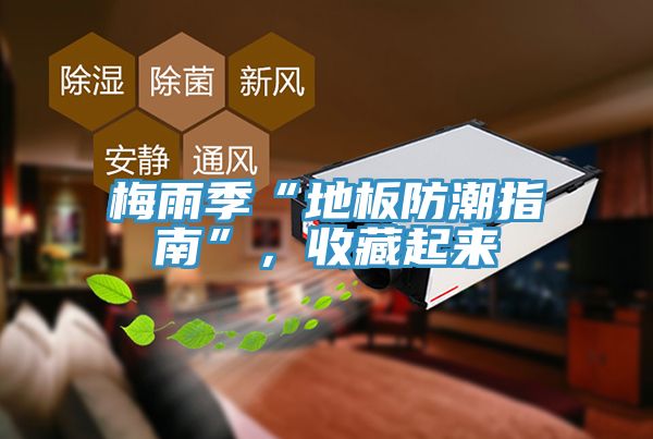 梅雨季“地板防潮指南”，收藏起來