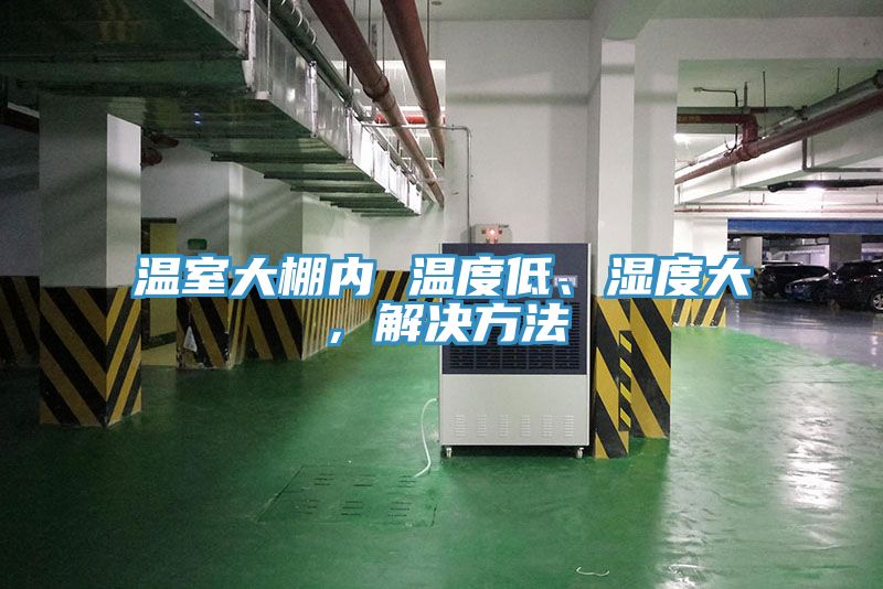 溫室大棚內(nèi) 溫度低、濕度大，解決方法