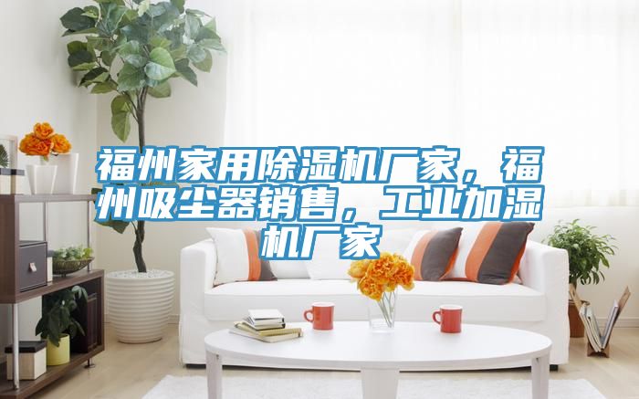 福州家用除濕機(jī)廠家，福州吸塵器銷售，工業(yè)加濕機(jī)廠家