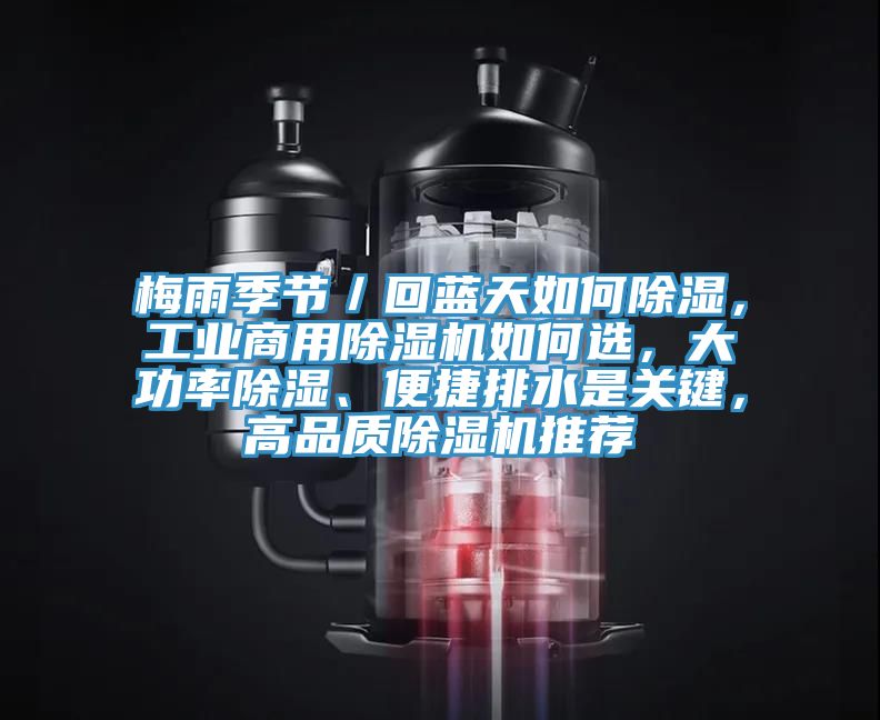 梅雨季節(jié)／回藍(lán)天如何除濕，工業(yè)商用除濕機(jī)如何選，大功率除濕、便捷排水是關(guān)鍵，高品質(zhì)除濕機(jī)推薦
