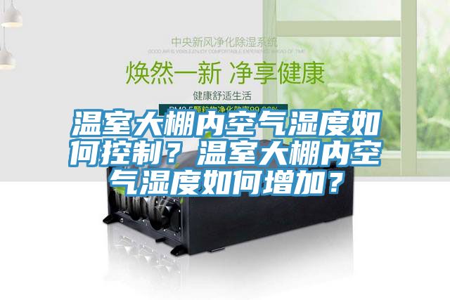 溫室大棚內(nèi)空氣濕度如何控制？溫室大棚內(nèi)空氣濕度如何增加？
