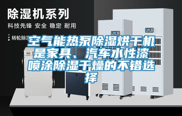 空氣能熱泵除濕烘干機(jī)是家具、汽車(chē)水性漆噴涂除濕干燥的不錯(cuò)選擇