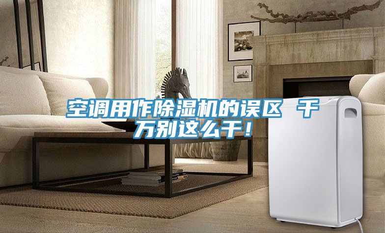 空調(diào)用作除濕機的誤區(qū) 千萬別這么干！