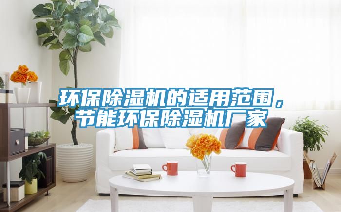 環(huán)保除濕機的適用范圍，節(jié)能環(huán)保除濕機廠家