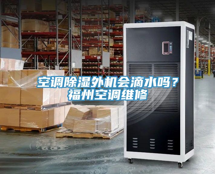 空調(diào)除濕外機(jī)會滴水嗎？福州空調(diào)維修