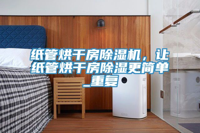 紙管烘干房除濕機，讓紙管烘干房除濕更簡單_重復