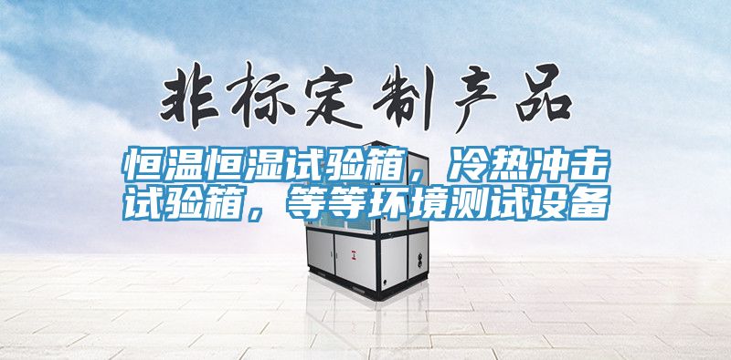 恒溫恒濕試驗箱，冷熱沖擊試驗箱，等等環(huán)境測試設(shè)備
