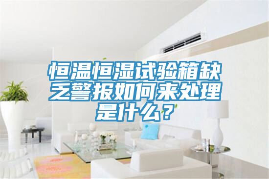 恒溫恒濕試驗箱缺乏警報如何來處理是什么？