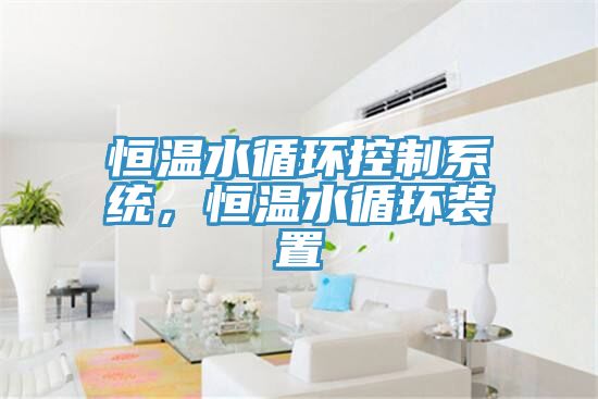 恒溫水循環(huán)控制系統(tǒng)，恒溫水循環(huán)裝置