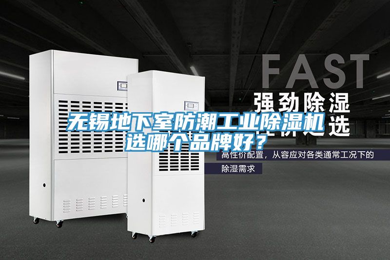 無(wú)錫地下室防潮工業(yè)除濕機(jī)選哪個(gè)品牌好？