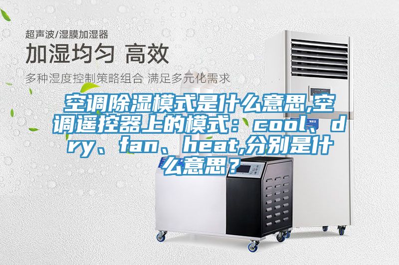 空調(diào)除濕模式是什么意思,空調(diào)遙控器上的模式：cool、dry、fan、heat,分別是什么意思？