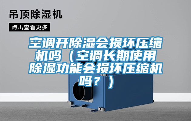 空調(diào)開除濕會損壞壓縮機嗎（空調(diào)長期使用除濕功能會損壞壓縮機嗎？）