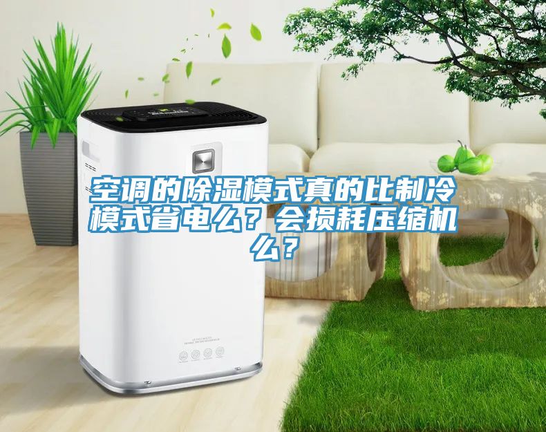 空調(diào)的除濕模式真的比制冷模式省電么？會損耗壓縮機么？