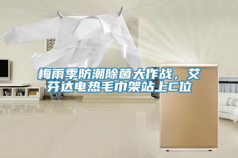梅雨季防潮除菌大作戰(zhàn)，艾芬達(dá)電熱毛巾架站上C位