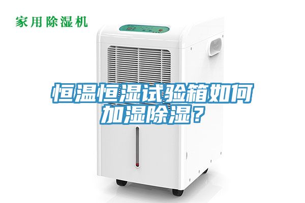 恒溫恒濕試驗箱如何加濕除濕？