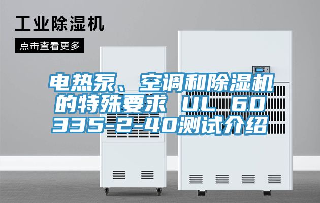 電熱泵、空調(diào)和除濕機的特殊要求 UL 60335-2-40測試介紹
